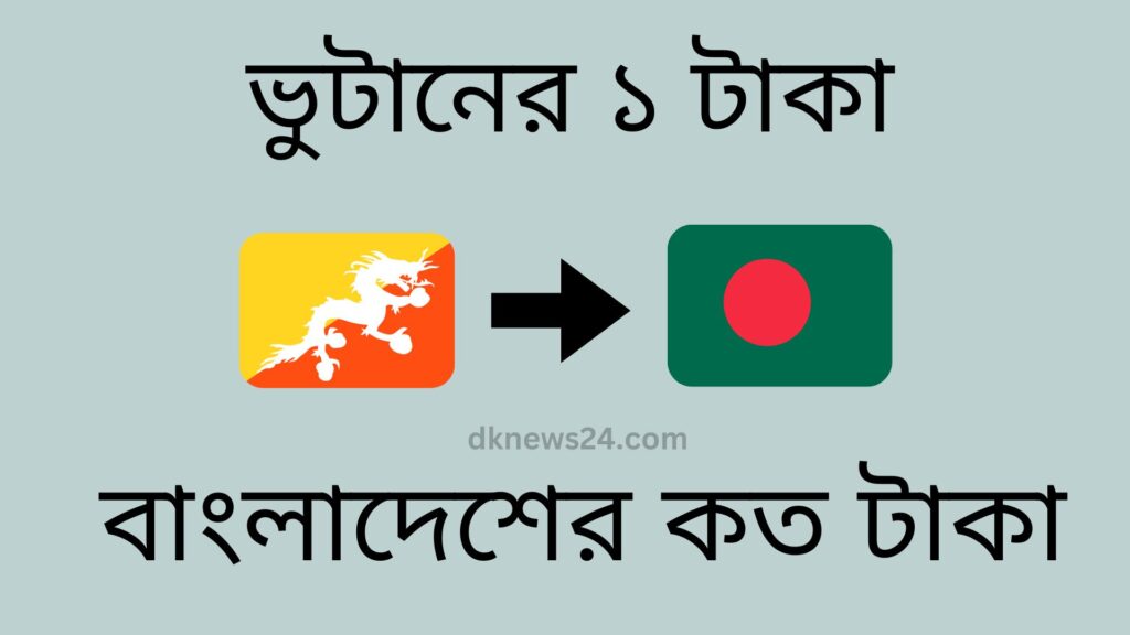 ভুটানের ১ টাকা বাংলাদেশের কত টাকা